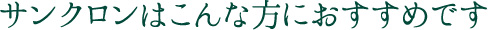 サンクロンはこんな方におすすめです